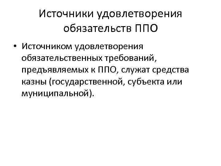 Источники удовлетворения обязательств ППО • Источником удовлетворения обязательственных требований, предъявляемых к ППО, служат средства