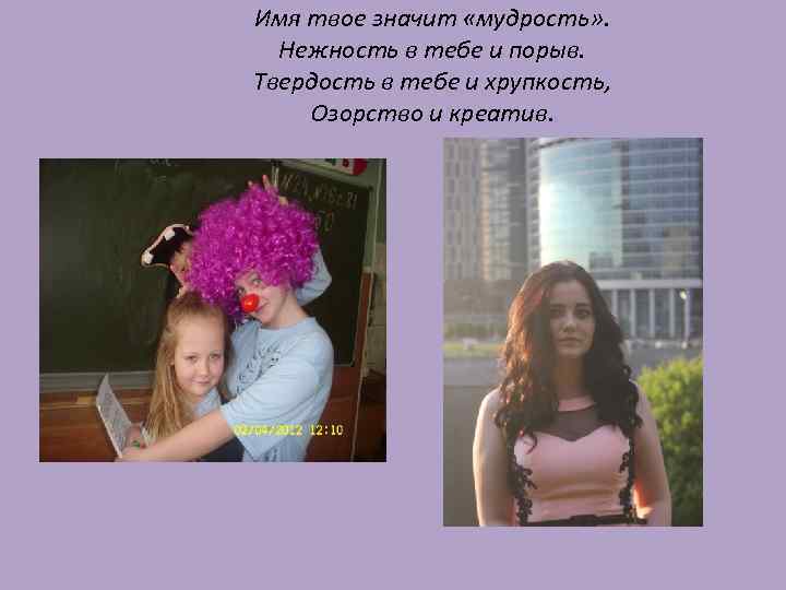 Имя твое значит «мудрость» . Нежность в тебе и порыв. Твердость в тебе и