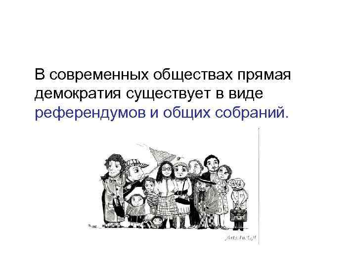 В современных обществах прямая демократия существует в виде референдумов и общих собраний. 