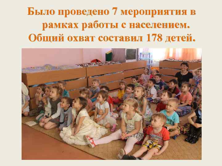 Было проведено 7 мероприятия в рамках работы с населением. Общий охват составил 178 детей.