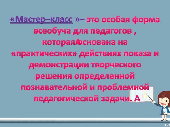 «Мастер–класс » – это особая форма всеобуча для педагогов , которая основана на