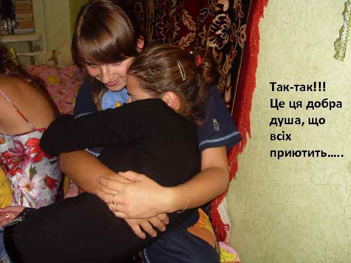 Так-так!!! Це ця добра душа, що всіх приютить…. . 