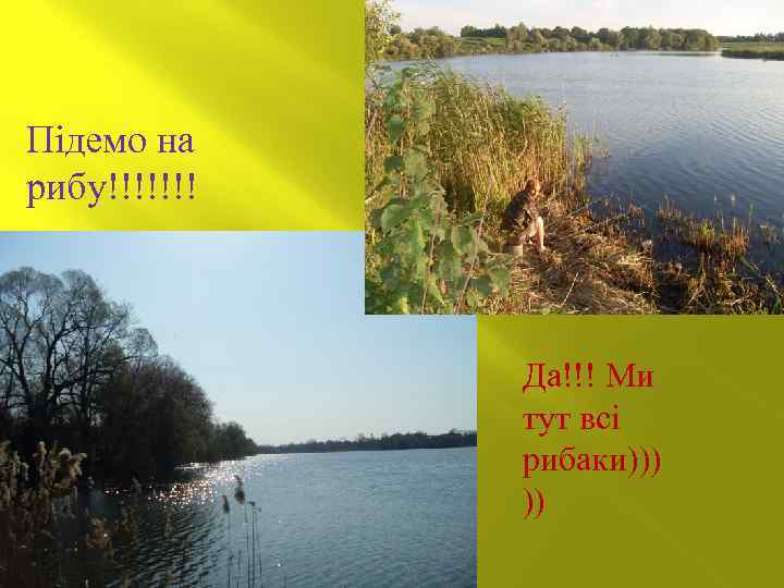 Підемо на рибу!!!!!!! Да!!! Ми тут всі рибаки))) )) 