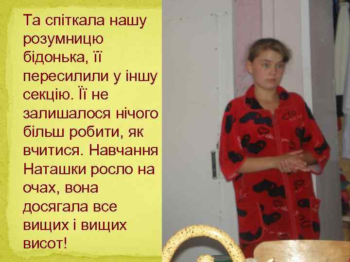 Та спіткала нашу розумницю бідонька, її пересилили у іншу секцію. Її не залишалося нічого