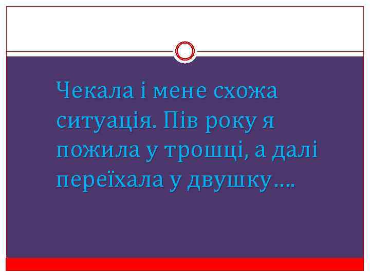 Чекала і мене схожа ситуація. Пів року я пожила у трошці, а далі переїхала