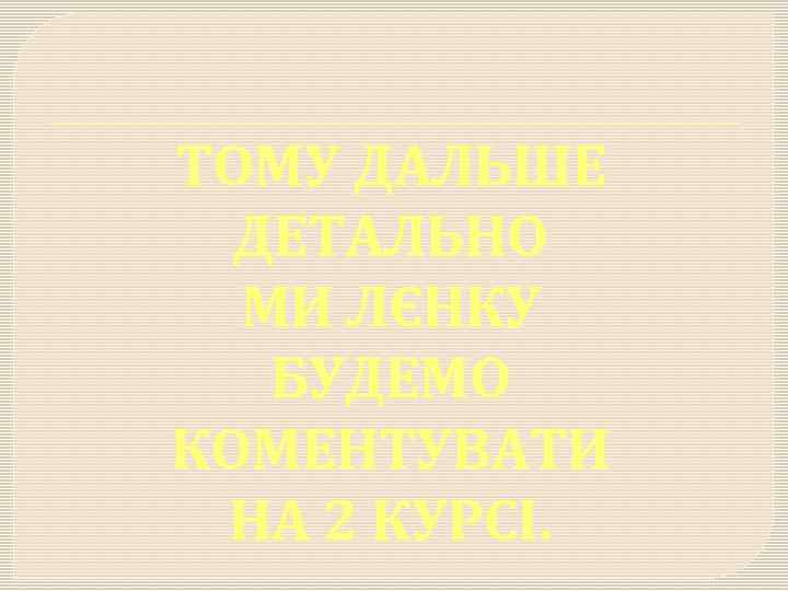 ТОМУ ДАЛЬШЕ ДЕТАЛЬНО МИ ЛЄНКУ БУДЕМО КОМЕНТУВАТИ НА 2 КУРСІ. 