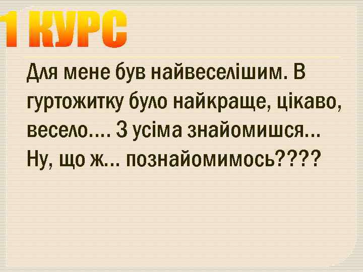 Для мене був найвеселішим. В гуртожитку було найкраще, цікаво, весело…. З усіма знайомишся… Ну,