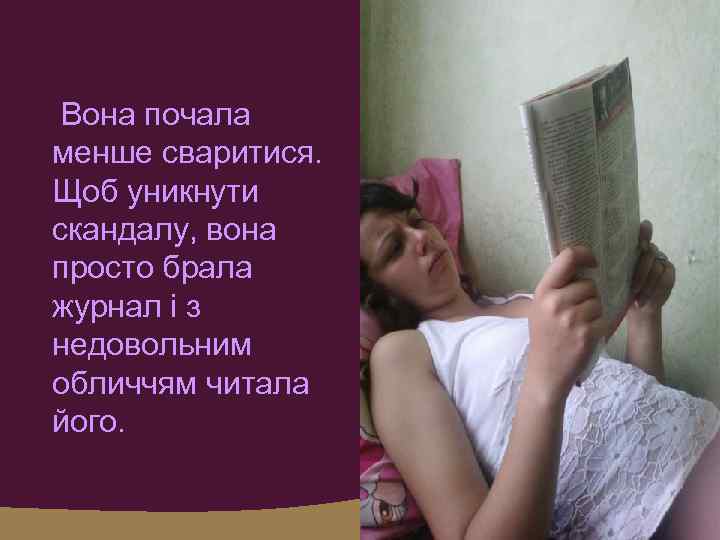 Вона почала менше сваритися. Щоб уникнути скандалу, вона просто брала журнал і з недовольним