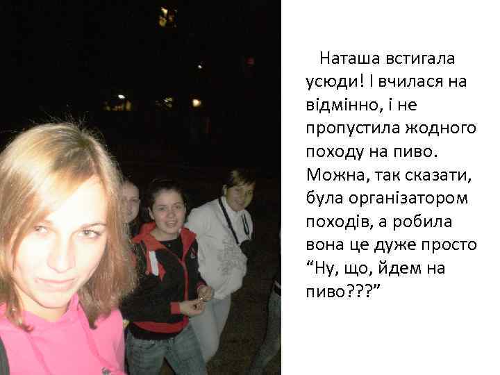 Наташа встигала усюди! І вчилася на відмінно, і не пропустила жодного походу на пиво.