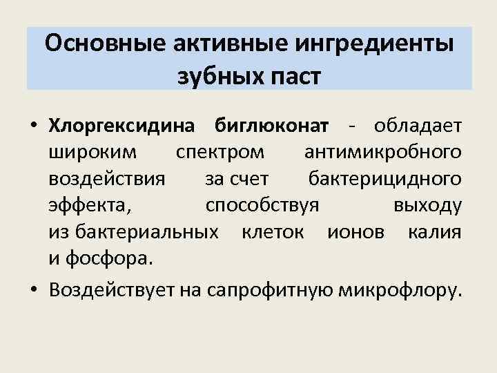 Основные активные ингредиенты зубных паст • Хлоргексидина биглюконат - обладает широким спектром антимикробного воздействия