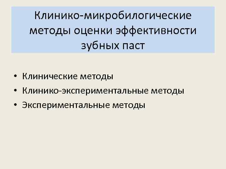 Клинико-микробилогические методы оценки эффективности зубных паст • Клинические методы • Клинико-экспериментальные методы • Экспериментальные