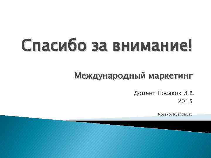 Спасибо за внимание! Международный маркетинг Доцент Носаков И. В. 2015 Nosakov@yandex. ru 