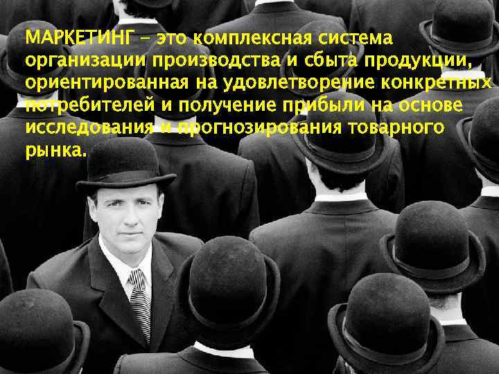 МАРКЕТИНГ - это комплексная система организации производства и сбыта продукции, ориентированная на удовлетворение конкретных