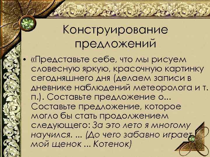 Конструирование предложений • «Представьте себе, что мы рисуем словесную яркую, красочную картинку сегодняшнего дня