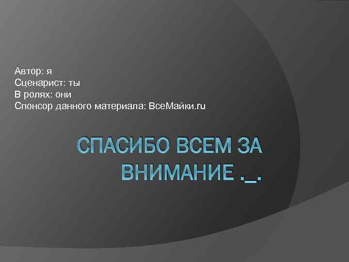 Автор: я Сценарист: ты В ролях: они Спонсор данного материала: Все. Майки. ru СПАСИБО
