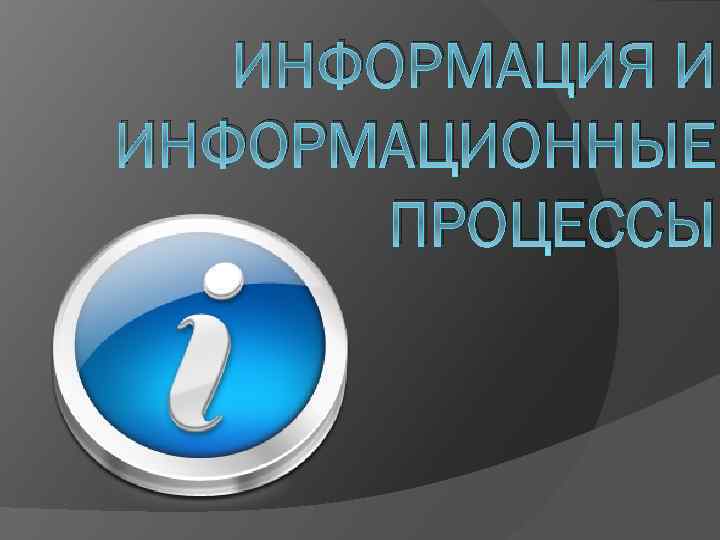 ИНФОРМАЦИЯ И ИНФОРМАЦИОННЫЕ ПРОЦЕССЫ 