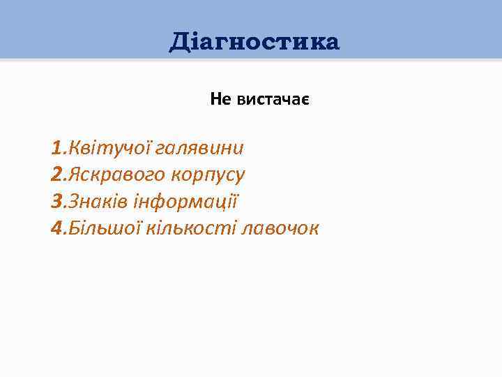 Діагностика Не вистачає 1. Квітучої галявини 2. Яскравого корпусу 3. Знаків інформації 4. Більшої