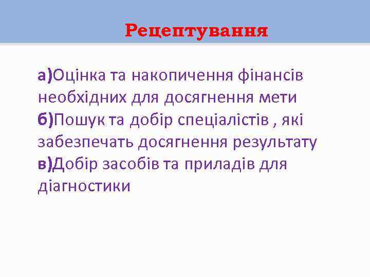 Рецептування а)Оцінка та накопичення фінансів необхідних для досягнення мети б)Пошук та добір спеціалістів ,