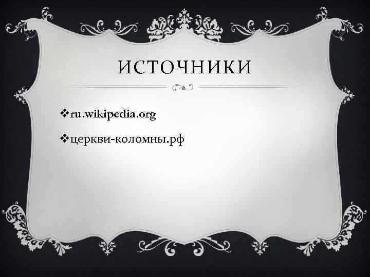 ИСТОЧНИКИ vru. wikipedia. org vцеркви-коломны. рф 