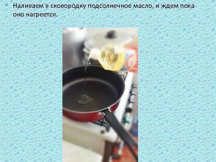  Наливаем в сковородку подсолнечное масло, и ждем пока оно нагреется. 