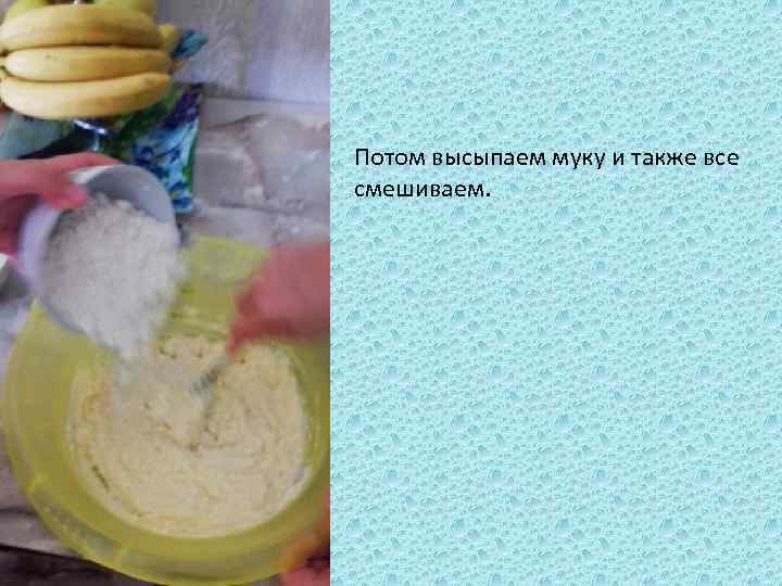 Потом высыпаем муку и также все смешиваем. 