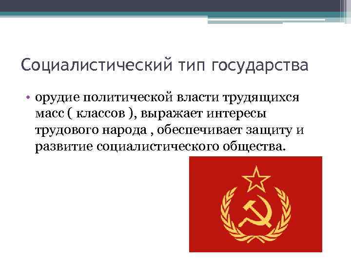 Социалистический тип государства • орудие политической власти трудящихся масс ( классов ), выражает интересы