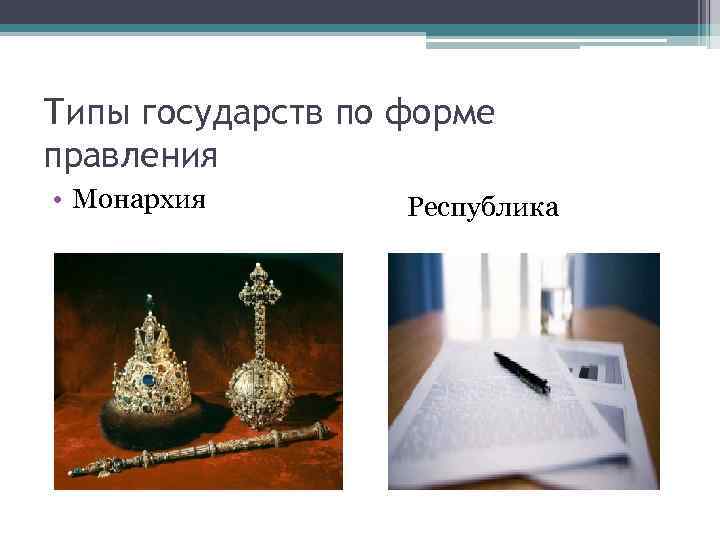 Типы государств по форме правления • Монархия Республика 