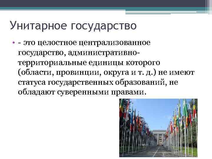 Унитарное государство • - это целостное централизованное государство, административнотерриториальные единицы которого (области, провинции, округа