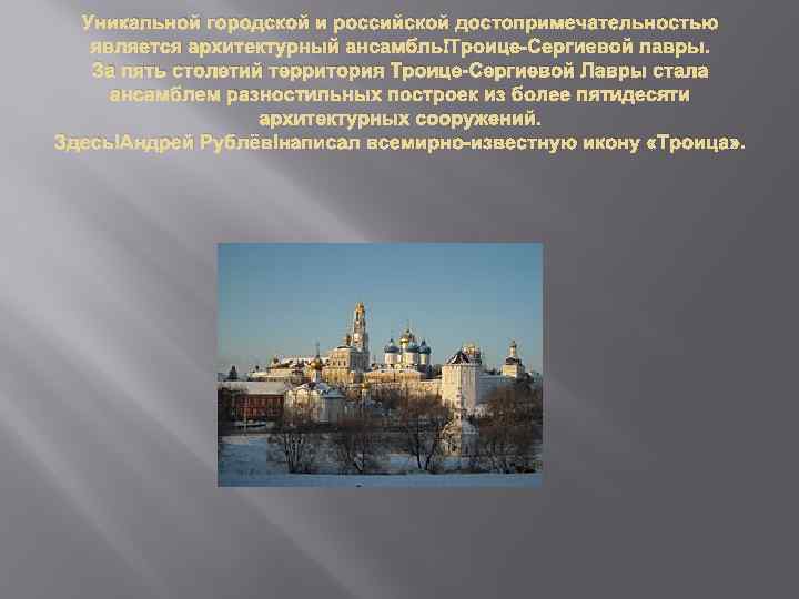 Уникальной городской и российской достопримечательностью является архитектурный ансамбль Троице-Сергиевой лавры. За пять столетий территория