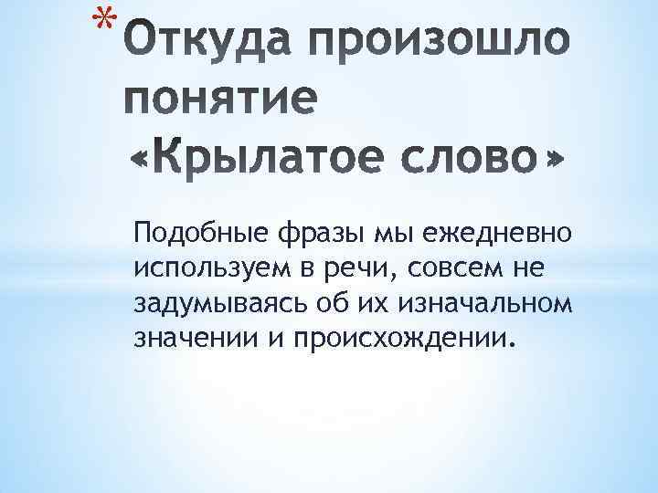 * Подобные фразы мы ежедневно используем в речи, совсем не задумываясь об их изначальном