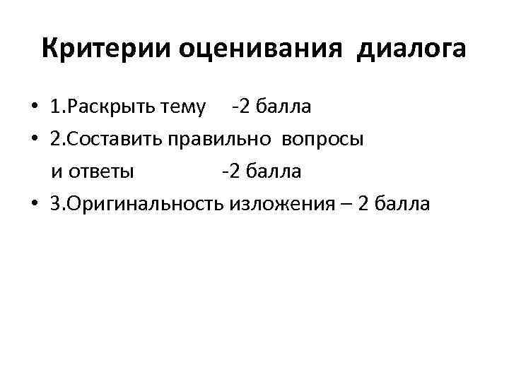 Критерии оценивания диалога • 1. Раскрыть тему -2 балла • 2. Составить правильно вопросы
