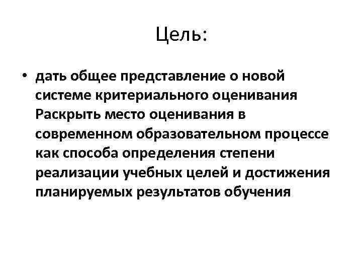 Цель: • дать общее представление о новой системе критериального оценивания Раскрыть место оценивания в