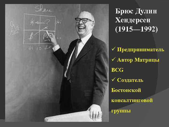 Брюс Дулин Хендерсен (1915— 1992) ü Предприниматель ü Автор Матрицы BCG ü Создатель Бостонской