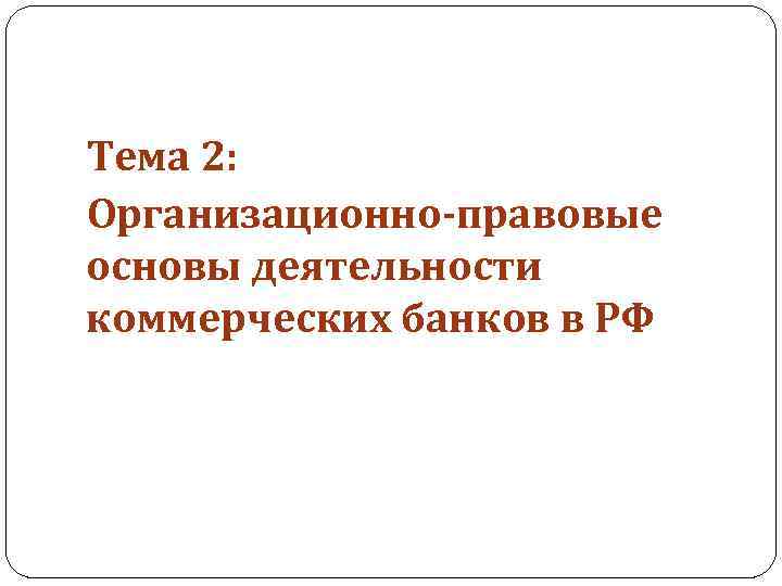 Тема 2: Организационно-правовые основы деятельности коммерческих банков в РФ 