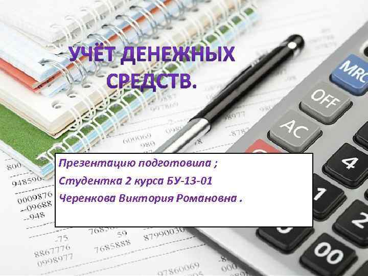 Презентацию подготовила ; Студентка 2 курса БУ-13 -01 Черенкова Виктория Романовна. 