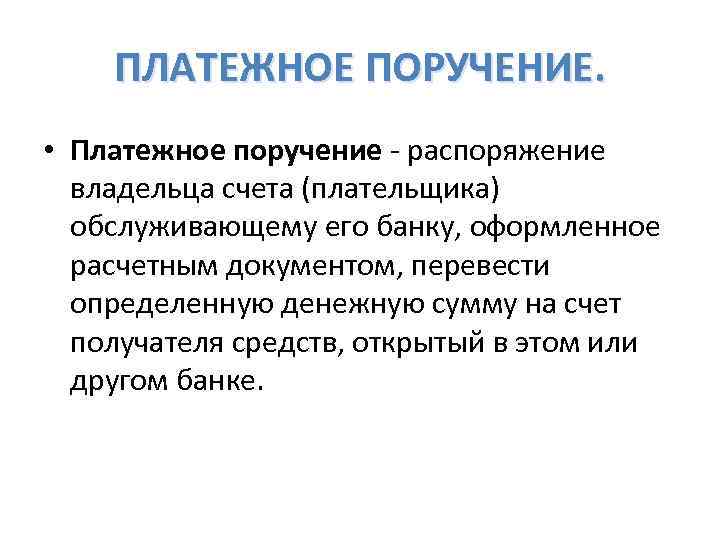 ПЛАТЕЖНОЕ ПОРУЧЕНИЕ. • Платежное поручение - распоряжение владельца счета (плательщика) обслуживающему его банку, оформленное