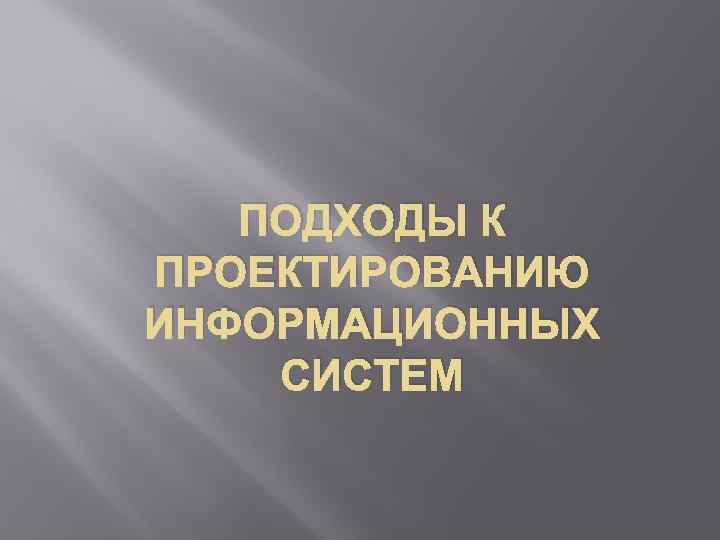 ПОДХОДЫ К ПРОЕКТИРОВАНИЮ ИНФОРМАЦИОННЫХ СИСТЕМ 