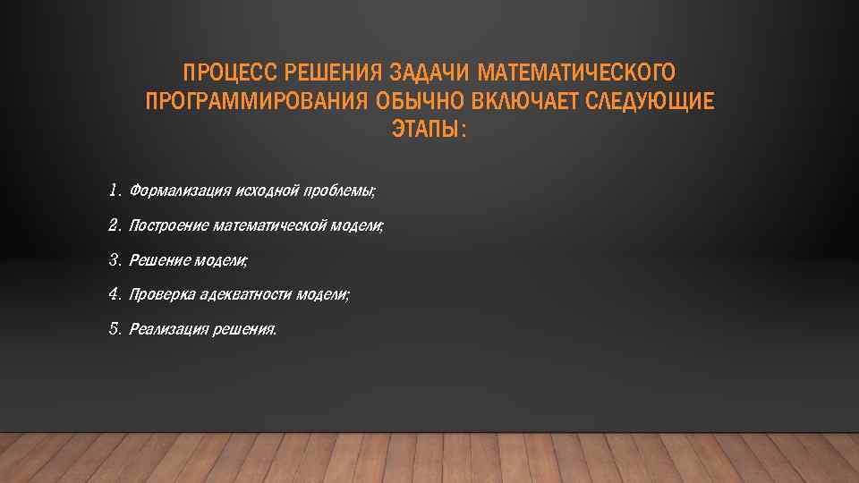 ПРОЦЕСС РЕШЕНИЯ ЗАДАЧИ МАТЕМАТИЧЕСКОГО ПРОГРАММИРОВАНИЯ ОБЫЧНО ВКЛЮЧАЕТ СЛЕДУЮЩИЕ ЭТАПЫ: 1. Формализация исходной проблемы; 2.