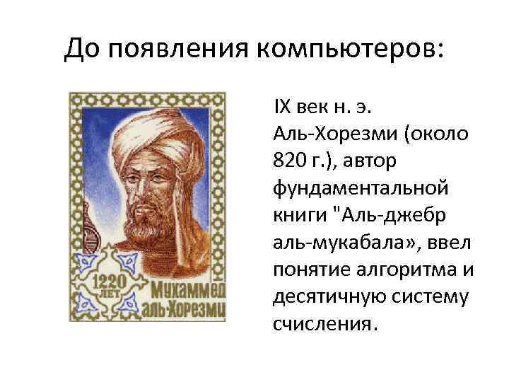 До появления компьютеров: IX век н. э. Аль-Хорезми (около 820 г. ), автор фундаментальной