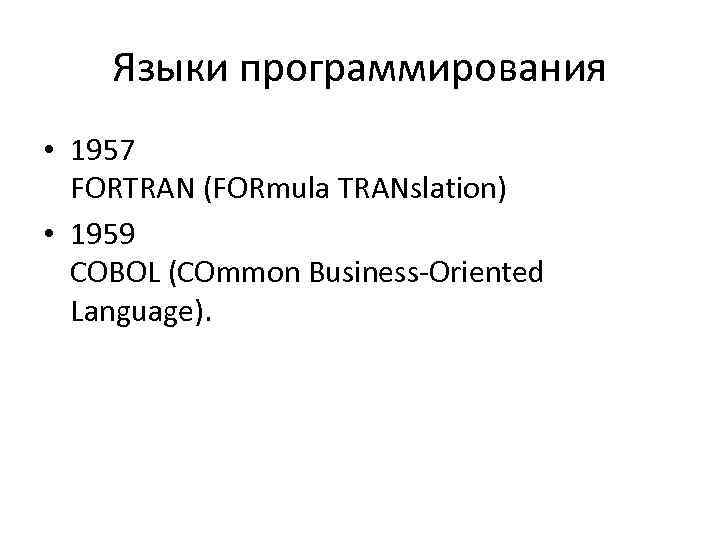 Языки программирования • 1957 FORTRAN (FORmula TRANslation) • 1959 COBOL (COmmon Business-Oriented Language). 
