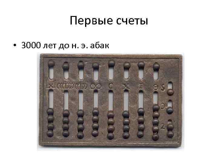 Первые счеты • 3000 лет до н. э. абак 