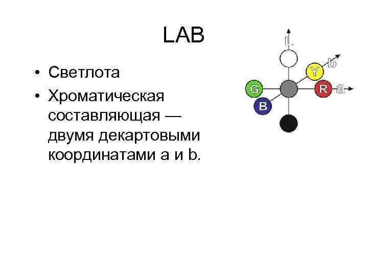 LAB • Светлота • Хроматическая составляющая — двумя декартовыми координатами a и b. 