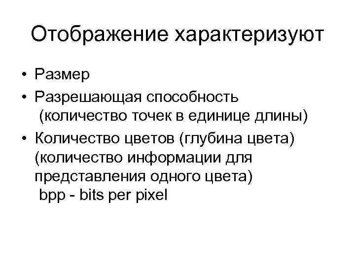 Отображение характеризуют • Размер • Разрешающая способность (количество точек в единице длины) • Количество