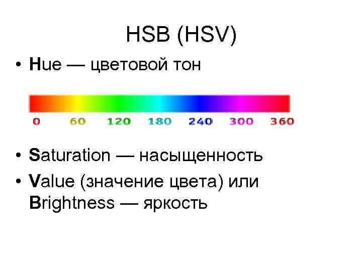 HSB (HSV) • Hue — цветовой тон • Saturation — насыщенность • Value (значение