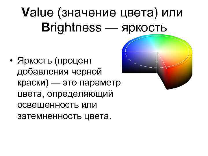 Value (значение цвета) или Brightness — яркость • Яркость (процент добавления черной краски) —