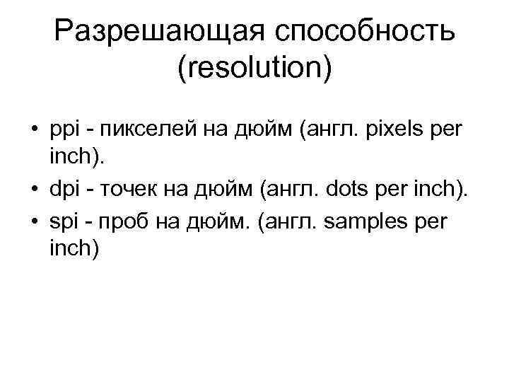 Разрешающая способность (resolution) • ppi - пикселей на дюйм (англ. pixels per inch). •