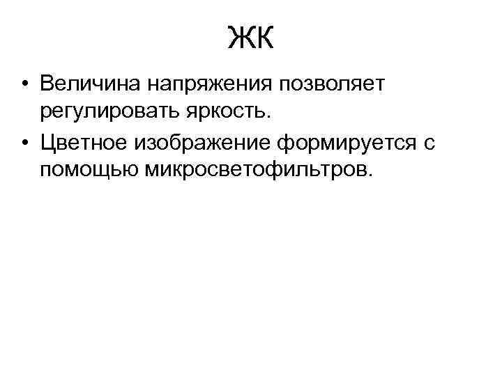 ЖК • Величина напряжения позволяет регулировать яркость. • Цветное изображение формируется с помощью микросветофильтров.