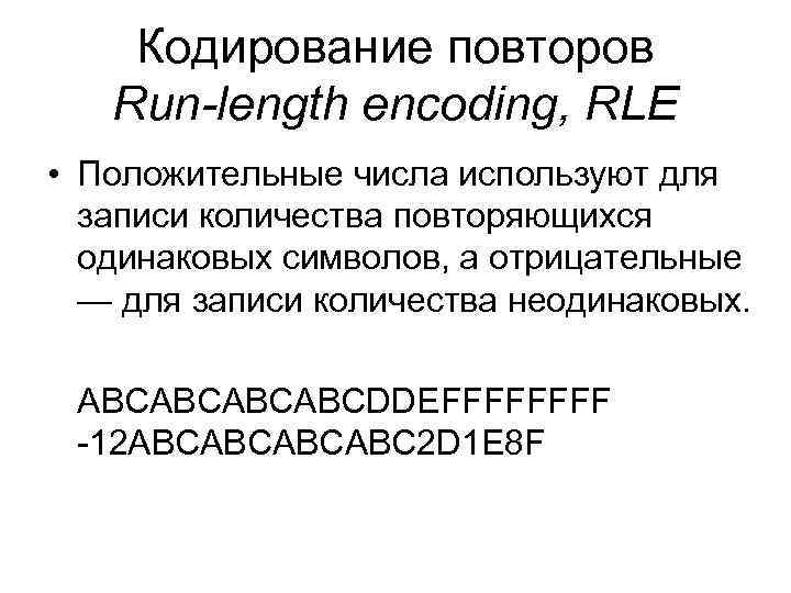 Кодирование повторов Run-length encoding, RLE • Положительные числа используют для записи количества повторяющихся одинаковых