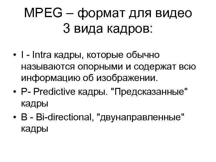 MPEG – формат для видео 3 вида кадров: • I - Intra кадры, которые