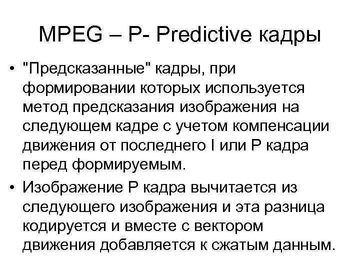 MPEG – P- Predictive кадры • "Предсказанные" кадры, при формировании которых используется метод предсказания